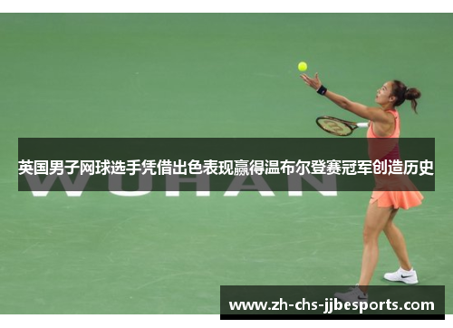 英国男子网球选手凭借出色表现赢得温布尔登赛冠军创造历史 英国男子网球选手凭借出色表现赢得温布尔登赛冠军创造历史
