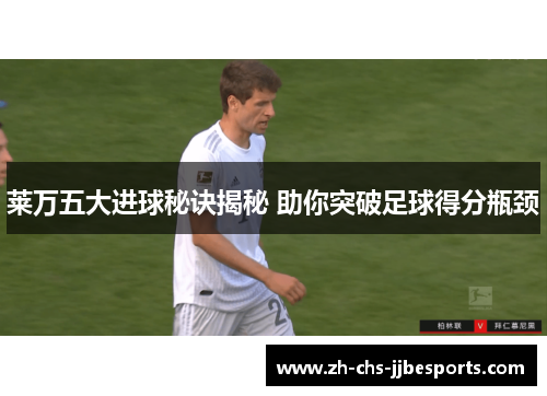 莱万五大进球秘诀揭秘 助你突破足球得分瓶颈