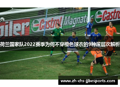 荷兰国家队2022赛季为何不穿橙色球衣的9种深层次解析