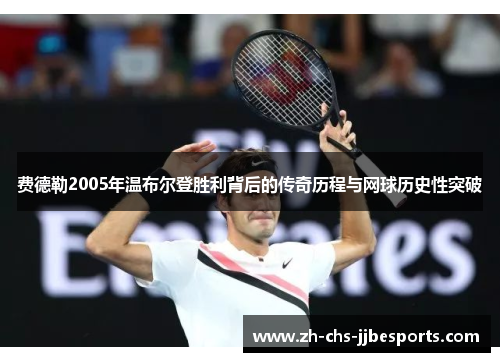 费德勒2005年温布尔登胜利背后的传奇历程与网球历史性突破