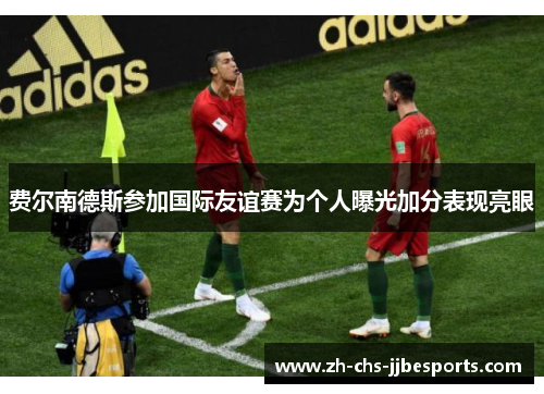 费尔南德斯参加国际友谊赛为个人曝光加分表现亮眼