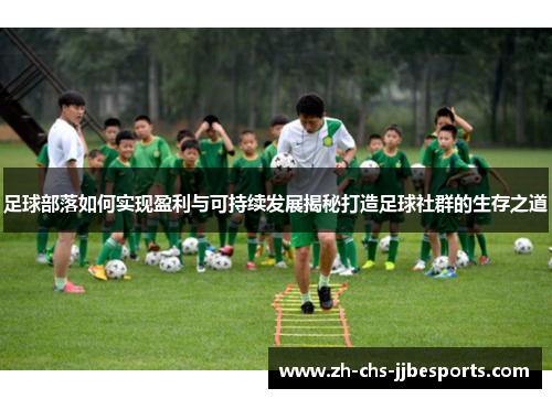 足球部落如何实现盈利与可持续发展揭秘打造足球社群的生存之道 足球部落如何实现盈利与可持续发展揭秘打造足球社群的生存之道