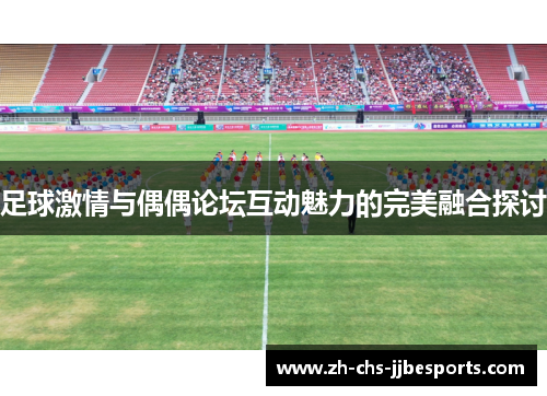 足球激情与偶偶论坛互动魅力的完美融合探讨