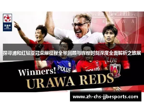 探寻浦和红钻亚冠荣耀征程全景回顾与辉煌时刻深度全面解析之旅展