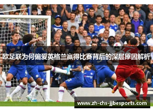 欧足联为何偏爱英格兰赢得比赛背后的深层原因解析 欧足联为何偏爱英格兰赢得比赛背后的深层原因解析