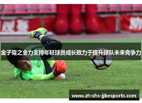 金子隆之全力支持年轻球员成长致力于提升球队未来竞争力