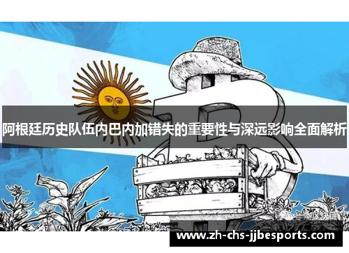 阿根廷历史队伍内巴内加错失的重要性与深远影响全面解析