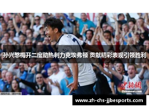 孙兴慜梅开二度助热刺力克埃弗顿 贡献精彩表现引领胜利