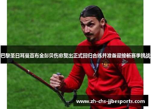巴黎圣日耳曼宣布金彭贝伤愈复出正式回归合练并准备迎接新赛季挑战