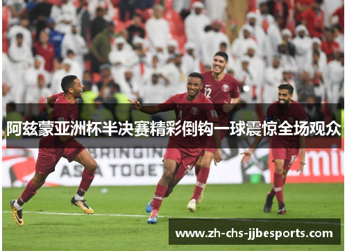 阿兹蒙亚洲杯半决赛精彩倒钩一球震惊全场观众