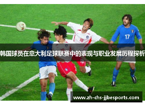 韩国球员在意大利足球联赛中的表现与职业发展历程探析